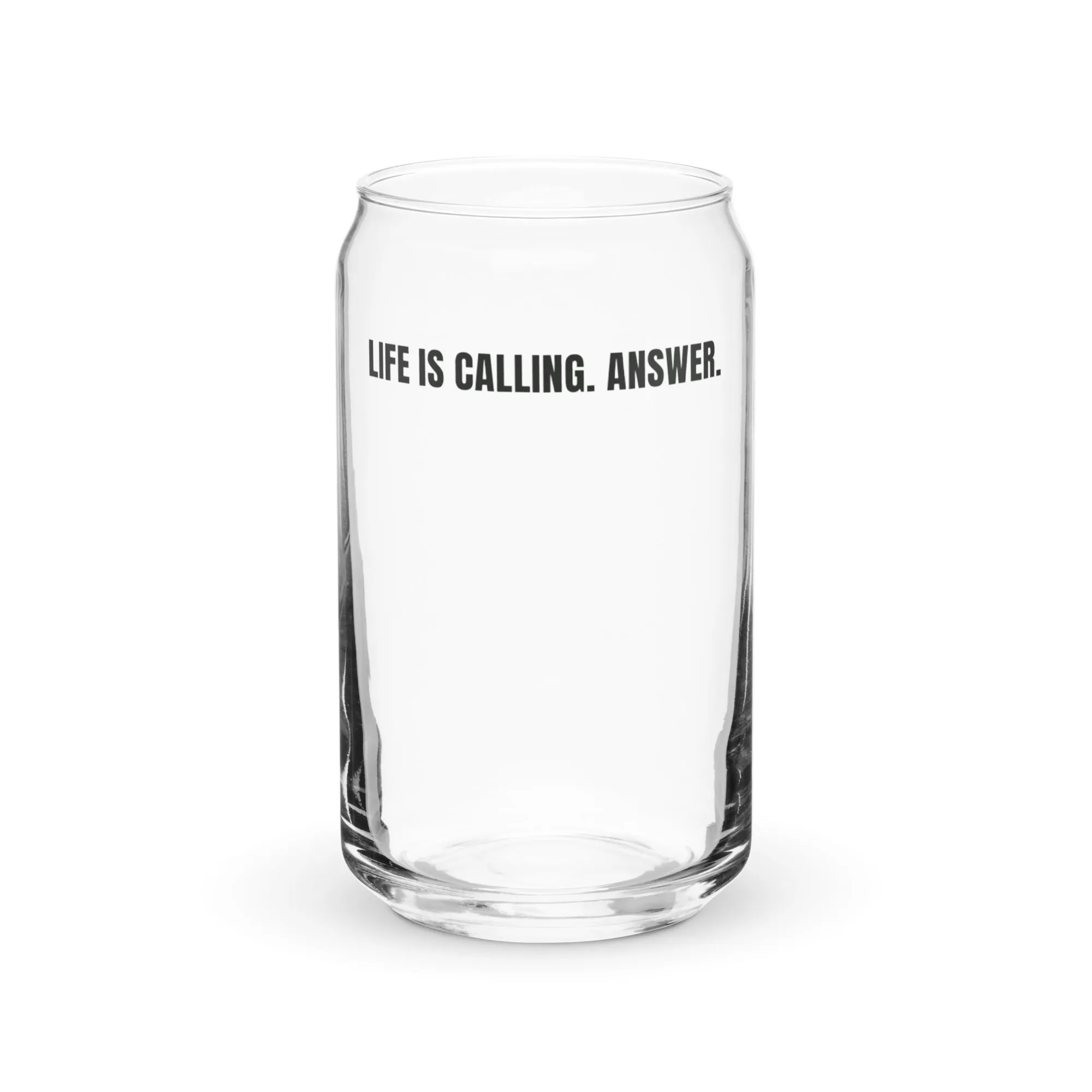 LIFE IS CALLING. ANSWER. Can-Shaped Glass