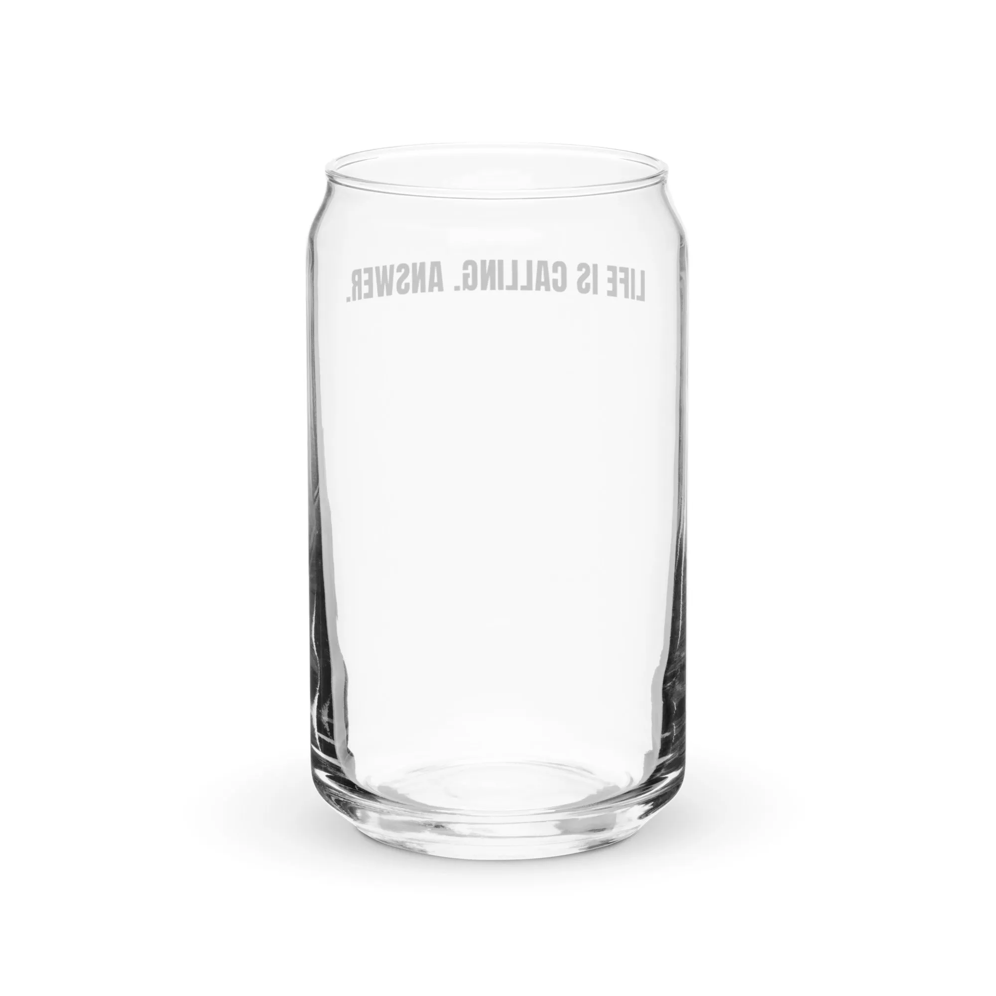 LIFE IS CALLING. ANSWER. Can-Shaped Glass